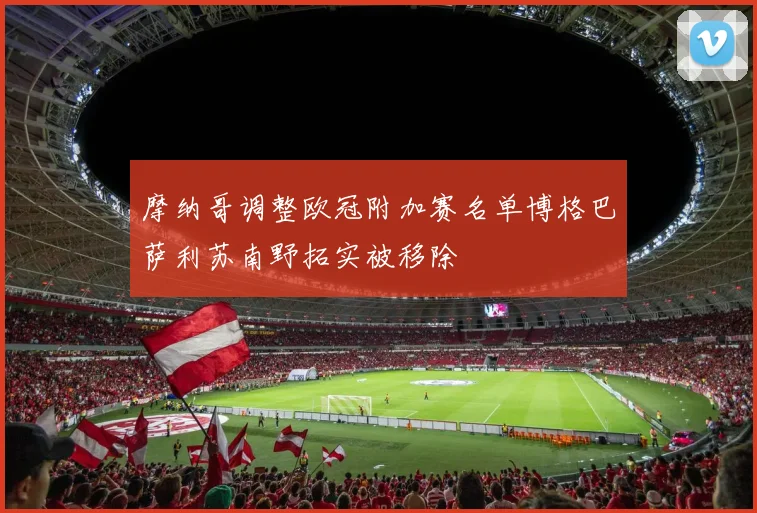摩纳哥调整欧冠附加赛名单博格巴萨利苏南野拓实被移除