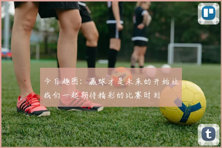 今日趣图：赢球才是未来的开始让我们一起期待精彩的比赛时刻