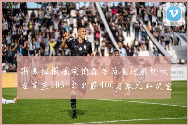 斯基拉报道埃德森与马竞达成协议合同至2031年年薪400万欧元加奖金
