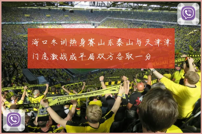 海口冬训热身赛山东泰山与天津津门虎激战成平局双方各取一分