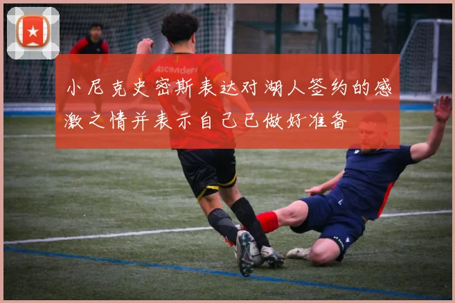 小尼克史密斯表达对湖人签约的感激之情并表示自己已做好准备