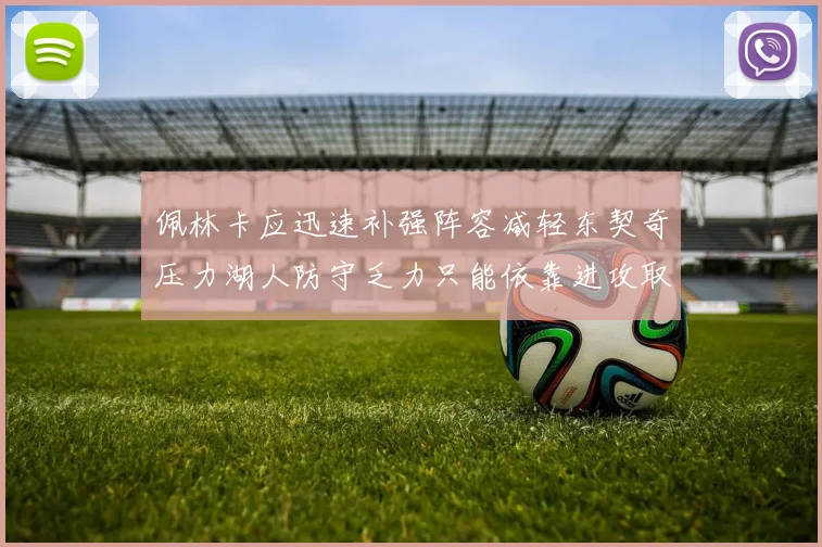 佩林卡应迅速补强阵容减轻东契奇压力湖人防守乏力只能依靠进攻取胜