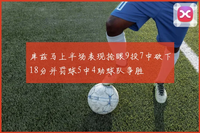 库兹马上半场表现抢眼9投7中砍下18分并罚球5中4助球队争胜