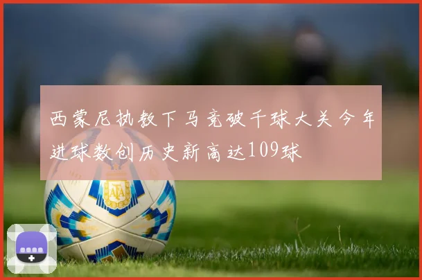 西蒙尼执教下马竞破千球大关今年进球数创历史新高达109球