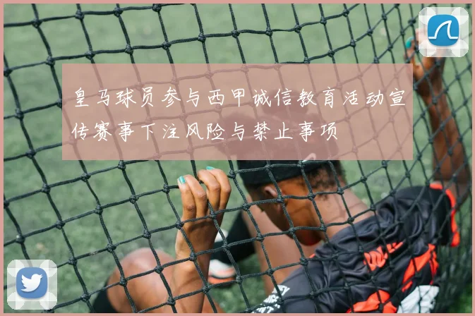 皇马球员参与西甲诚信教育活动宣传赛事下注风险与禁止事项