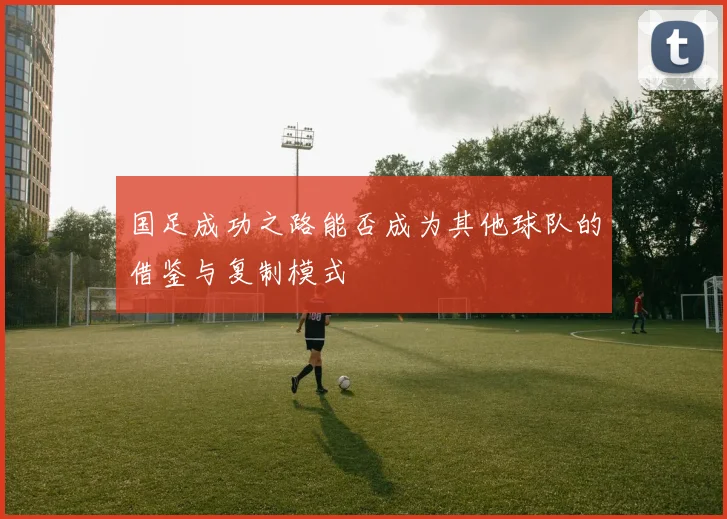 国足成功之路能否成为其他球队的借鉴与复制模式