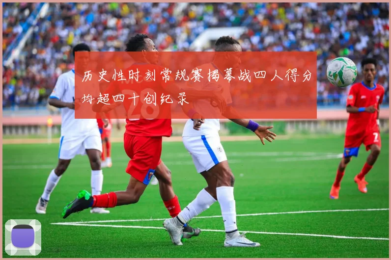 历史性时刻常规赛揭幕战四人得分均超四十创纪录