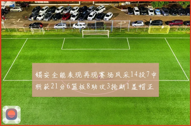 锡安全能表现再现赛场风采14投7中斩获21分6篮板8助攻3抢断1盖帽正负值24领衔全场