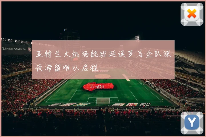 亚特兰大机场航班延误罗马全队深夜滞留难以启程