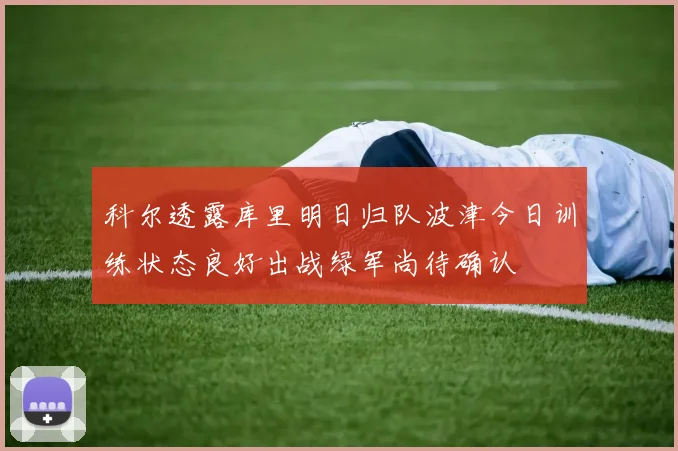 科尔透露库里明日归队波津今日训练状态良好出战绿军尚待确认