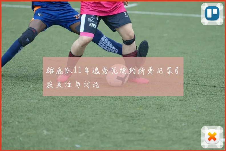 雄鹿队11年选秀无续约新秀记录引发关注与讨论