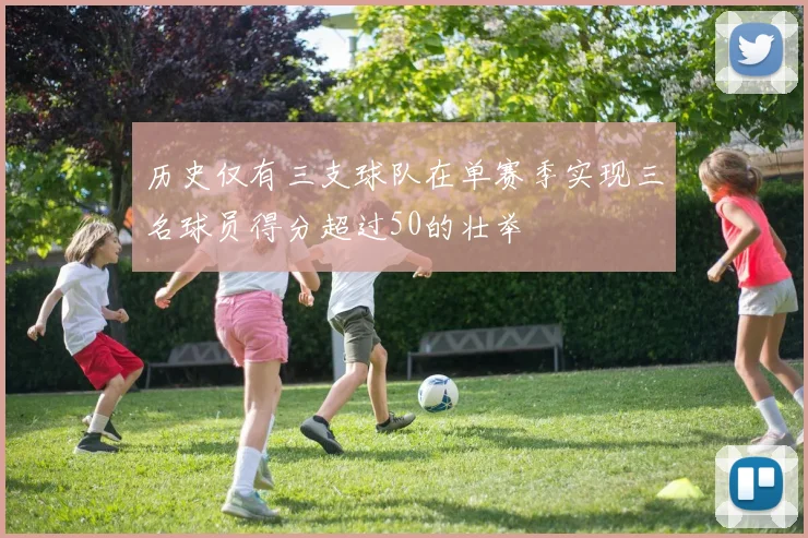 历史仅有三支球队在单赛季实现三名球员得分超过50的壮举