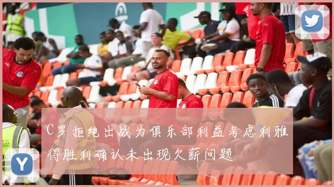 C罗拒绝出战为俱乐部利益考虑利雅得胜利确认未出现欠薪问题