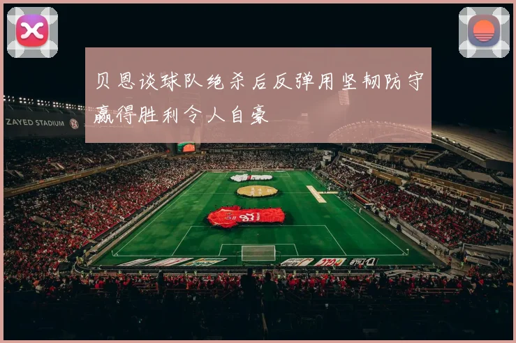 贝恩谈球队绝杀后反弹用坚韧防守赢得胜利令人自豪