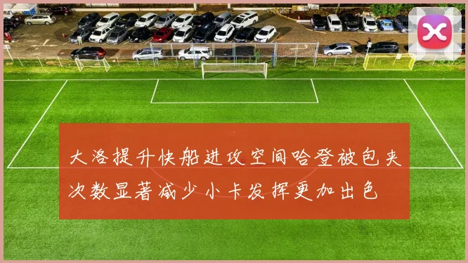 大洛提升快船进攻空间哈登被包夹次数显著减少小卡发挥更加出色