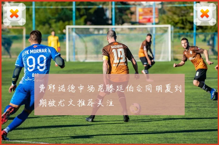 费耶诺德中场昆滕廷伯合同明夏到期被尤文推荐关注